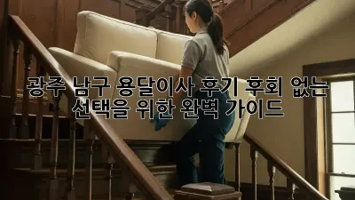 광주 남구 용달이사 후기: 후회 없는 선택을 위한 완벽 가이드