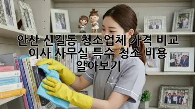 안산 신길동 청소업체 가격 비교: 이사, 사무실, 특수 청소 비용 알아보기!