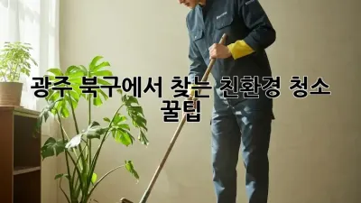 광주 북구에서 찾는 친환경 청소 꿀팁 🌿✨