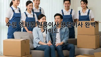 수원 영화동 원룸이사? 용달이사 완벽 가이드!