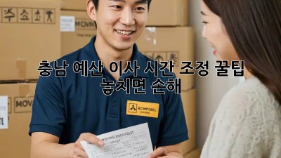 ⏰ 충남 예산 이사, 시간 조정 꿀팁! 놓치면 손해! 💰