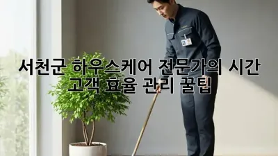 서천군 하우스케어🏠 전문가의 시간, 고객, 효율 관리 꿀팁🍯